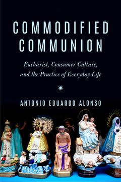 portada Commodified Communion: Eucharist, Consumer Culture, and the Practice of Everyday Life (en Inglés)