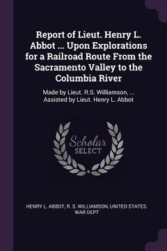 portada Report of Lieut. Henry L. Abbot ... Upon Explorations for a Railroad Route From the Sacramento Valley to the Columbia River: Made by Lieut. R.S. Willi