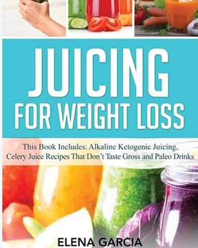 portada Juicing for Weight Loss: This Book Includes: Alkaline Ketogenic Juicing, Celery Juice Recipes That Don't Taste Gross and Paleo Drinks (in English)