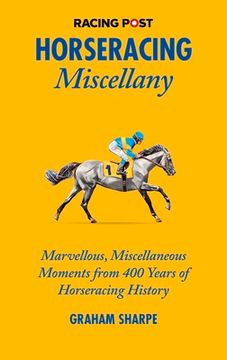 portada The Racing Post Horseracing Miscellany: Marvellous, Miscellaneous Moments from 400 Years of Horseracing History (en Inglés)