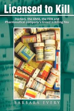 portada licensed to kill: doctors, the ama, the fda and pharmasutical company's greed is killing you (en Inglés)