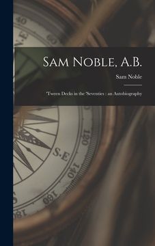 portada Sam Noble, A.B.; 'tween Decks in the 'seventies: an Autobiography
