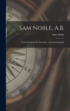 portada Sam Noble, A.B.; 'tween Decks in the 'seventies: an Autobiography (in English)