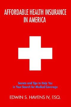 portada affordable health insurance in america: secrets and tips to help you in your search for medical coverage (en Inglés)