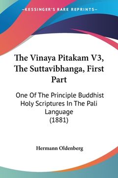 portada The Vinaya Pitakam V3, The Suttavibhanga, First Part: One Of The Principle Buddhist Holy Scriptures In The Pali Language (1881)