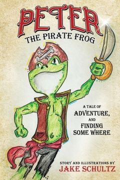 portada Peter the Pirate Frog: a tale of adventure, and finding some where (en Inglés)