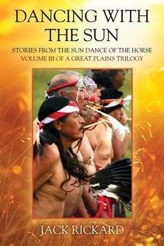 portada Dancing With The Sun: Stories from the Sun Dance of the Horse - Volume III of a Great Plains Trilogy (en Inglés)