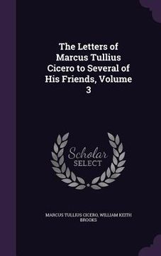 portada The Letters of Marcus Tullius Cicero to Several of His Friends, Volume 3 (en Inglés)