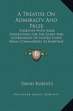 portada a   treatise on admiralty and prize: together with some suggestions for the guide and government of united states naval commanders in maritime wars (1