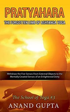portada Pratyahara - the Forgotten Limb of Ashtanga Yoga: Withdraw the Five Senses From External Objects to the Mentally Created Senses of an Enlightened Deity - the School of Yoga #3 (en Inglés)