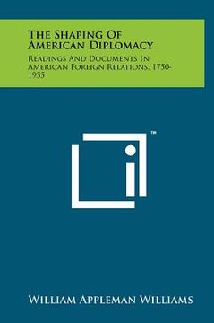 portada the shaping of american diplomacy: readings and documents in american foreign relations, 1750-1955
