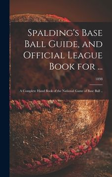 portada Spalding's Base Ball Guide, and Official League Book for ...: a Complete Hand Book of the National Game of Base Ball ..; 1898 (in English)