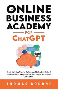 portada The Online Business Academy for ChatGPT: How to Start, Stay Ahead of the Game, and Scale a Side Hustle of Passive Income to 10k by Using the Ever-chan (in English)