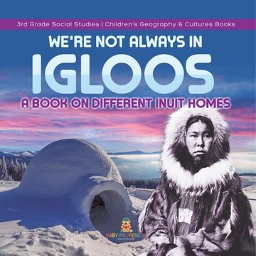 portada We're Not Always in Igloos: A Book on Different Inuit Homes 3rd Grade Social Studies Children's Geography & Cultures Books