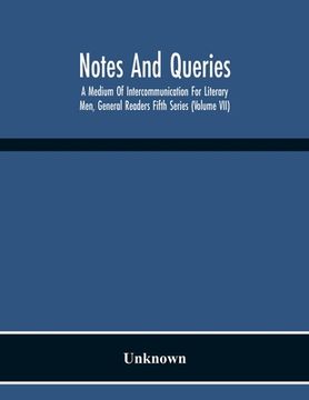portada Notes And Queries; A Medium Of Intercommunication For Literary Men, General Readers Fifth Series (Volume Vii) (en Inglés)