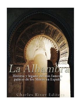 portada La Alhambra: Historia y Legado del más Famoso Palacio de los Moros en España (in Spanish)