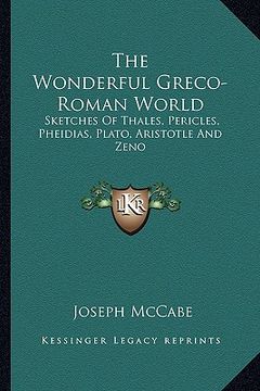 portada the wonderful greco-roman world: sketches of thales, pericles, pheidias, plato, aristotle and zeno (en Inglés)