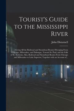 portada Tourist's Guide to the Mississippi River: Giving All the Railroad and Steamboat Routes Diverging From Chicago, Milwaukee, and Dubuque, Toward St. Paul (in English)