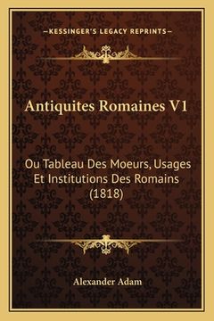 portada Antiquites Romaines V1: Ou Tableau Des Moeurs, Usages Et Institutions Des Romains (1818) (en Francés)
