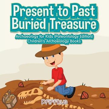 portada Present to Past - Buried Treasure: Archaeology for Kids (Paleontology Edition) - Children's Archaeology Books (en Inglés)
