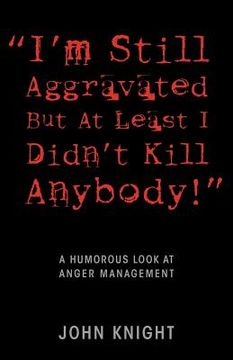 portada "i'm still aggravated but at least i didn't kill anybody!": a humorous look at anger management (en Inglés)