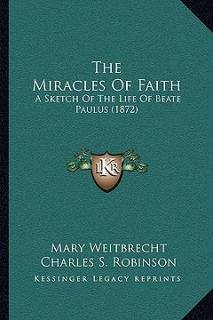 portada the miracles of faith: a sketch of the life of beate paulus (1872) (en Inglés)