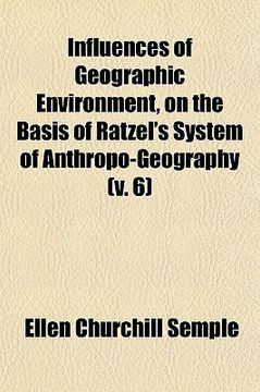 portada influences of geographic environment, on the basis of ratzel's system of anthropo-geography (volume 6)