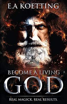 portada Become a Living God: Real Magick. Real Results. (The Complete Works of E. A. Koetting) (en Inglés)
