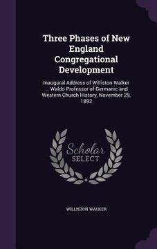 portada Three Phases of New England Congregational Development: Inaugural Address of Williston Walker ... Waldo Professor of Germanic and Western Church Histo