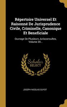 portada Répertoire Universel Et Raisonné De Jurisprudence Civile, Criminelle, Canonique Et Beneficiale: Ouvrage De Plusieurs Jurisconsultes, Volume 20... (en Francés)