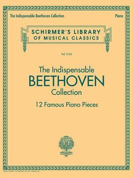 The Indispensable Beethoven Collection - 12 Famous Piano Pieces: Schirmer's Library of Musical Classics Vol. 2126