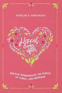 portada Happily Ever After: Biblical Womanhood, The Pursuit of Christ...and Marriage