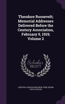 portada Theodore Roosevelt; Memorial Addresses Delivered Before the Century Association, February 9, 1919; Volume 2 (en Inglés)