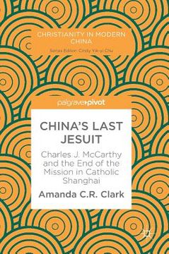 portada China's Last Jesuit: Charles J. McCarthy and the End of the Mission in Catholic Shanghai (en Inglés)
