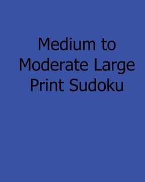portada Medium to Moderate Large Print Sudoku: Easy to Read, Large Grid Sudoku Puzzles (in English)