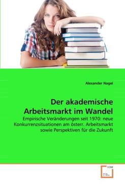 portada Der akademische Arbeitsmarkt im Wandel: Empirische Veränderungen seit 1970: neue Konkurrenzsituationen am österr. Arbeitsmarkt sowie Perspektiven für die Zukunft