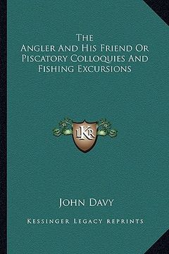 portada the angler and his friend or piscatory colloquies and fishing excursions (en Inglés)