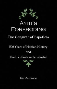 portada Ayiti's Foreboding - The Conjurer of Espanola: 500 Years of Haitian History and Haiti's Remarkable Resolve (en Inglés)