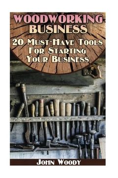 portada Woodworking Business: 20 Must-Have Tools For Starting Your Business: (Woodworking, Woodworking Plans) (Woodwork Books)