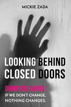 portada Looking Behind Closed Doors: Domestic Abuse: If We Don't Change Nothing Changes (en Inglés)