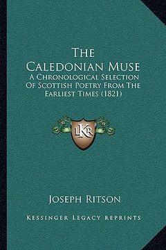 portada the caledonian muse: a chronological selection of scottish poetry from the earliest times (1821) (en Inglés)