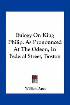 portada eulogy on king philip, as pronounced at the odeon, in federal street, boston (en Inglés)