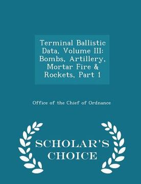 portada Terminal Ballistic Data, Volume III: Bombs, Artillery, Mortar Fire & Rockets, Part 1 - Scholar's Choice Edition (en Inglés)