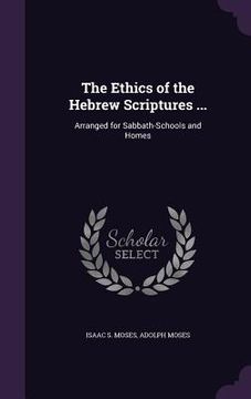 portada The Ethics of the Hebrew Scriptures ...: Arranged for Sabbath-Schools and Homes (en Inglés)