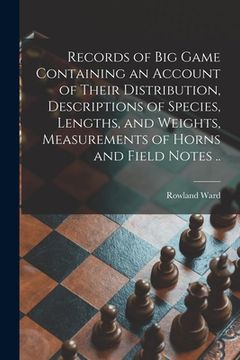 portada Records of Big Game Containing an Account of Their Distribution, Descriptions of Species, Lengths, and Weights, Measurements of Horns and Field Notes (en Inglés)