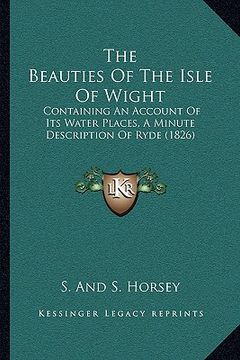 portada the beauties of the isle of wight: containing an account of its water places, a minute description of ryde (1826) (in English)