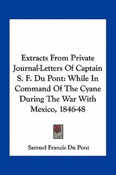 portada extracts from private journal-letters of captain s. f. du pont: while in command of the cyane during the war with mexico, 1846-48 (en Inglés)