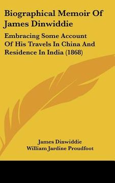 portada biographical memoir of james dinwiddie: embracing some account of his travels in china and residence in india (1868) (en Inglés)