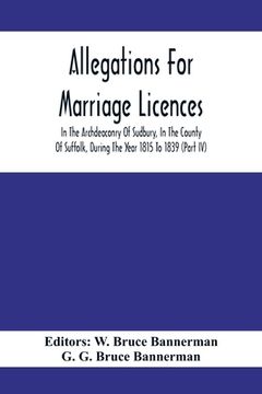 portada Allegations For Marriage Licences In The Archdeaconry Of Sudbury, In The County Of Suffolk, During The Year 1815 To 1839 (Part Iv) (en Inglés)