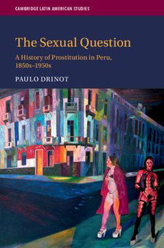 portada The Sexual Question: A History of Prostitution in Peru, 1850S–1950S: 119 (Cambridge Latin American Studies, Series Number 119) (in English)